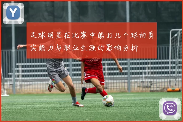 足球明星在比赛中能打几个球的真实能力与职业生涯的影响分析