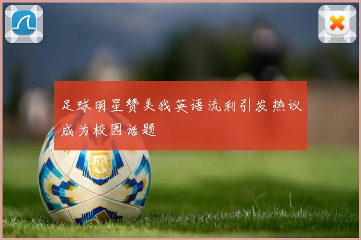 足球明星赞美我英语流利引发热议成为校园话题