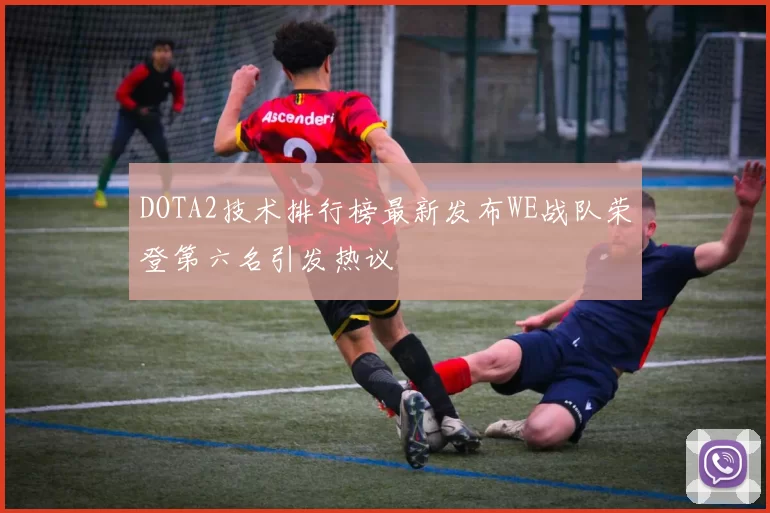 DOTA2技术排行榜最新发布WE战队荣登第六名引发热议
