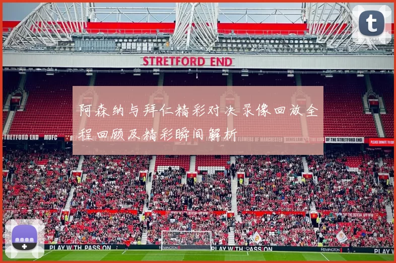 阿森纳与拜仁精彩对决录像回放全程回顾及精彩瞬间解析