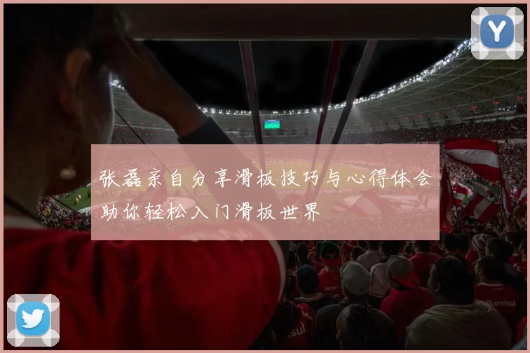 张磊亲自分享滑板技巧与心得体会助你轻松入门滑板世界